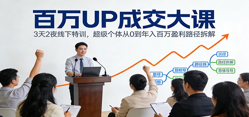 百万UP成交大课：3天2夜线下特训，超级个体从0到年入百万盈利路径拆解-鸿雁学习网