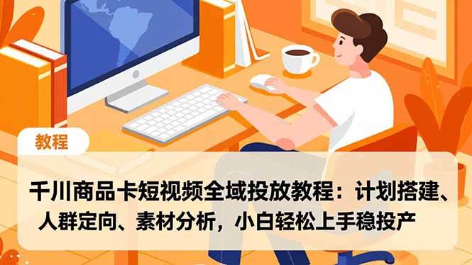 （16851期）千川商品卡短视频全域投放教程：计划搭建、人群定向、素材分析，小白轻松上手稳投产-鸿雁学习网