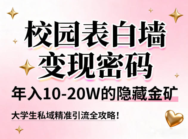 校园表白墙变现密码，年入10-20W的隐藏金矿，大学生私域精准引流全攻略！-鸿雁学习网