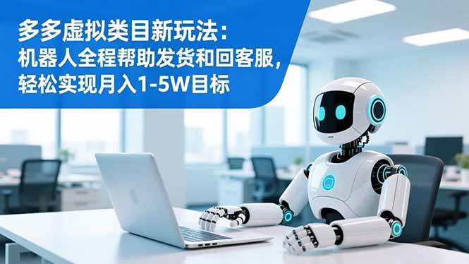 （16721期）多多虚拟类目新玩法：机器人全程帮助发货和回客服，轻松实现月入1-5W目标-鸿雁学习网