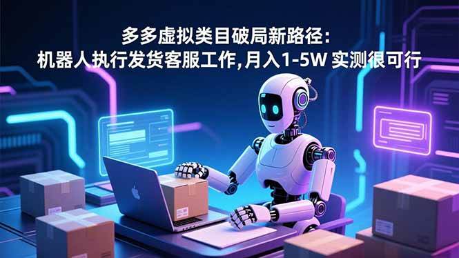 （16806期）多多虚拟类目破局新路径：机器人执行发货客服工作，月入 1-5W 实测很可行-鸿雁学习网
