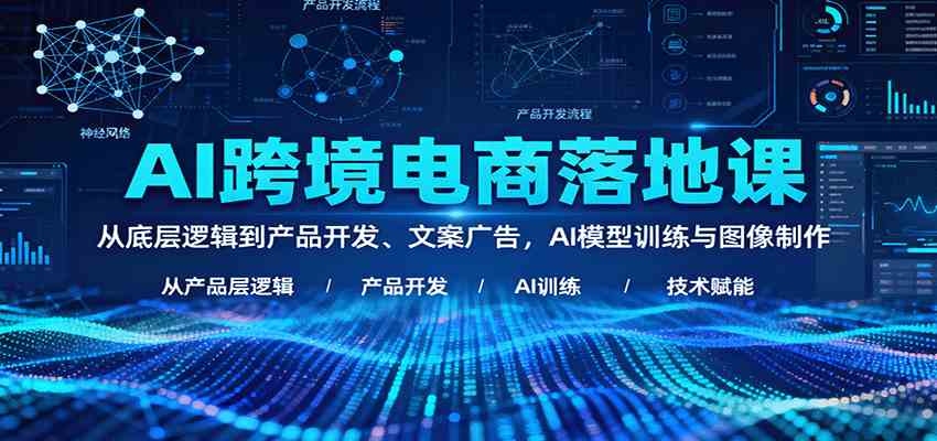 AI跨境电商落地课：从底层逻辑到产品开发、文案广告，AI模型训练与图像制作-鸿雁学习网