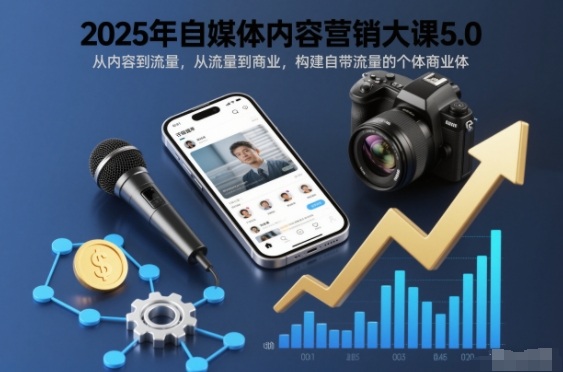 2025年自媒体内容营销大课5.0，从内容到流量，从流量到商业，构建自带流量的个体商业体-鸿雁学习网