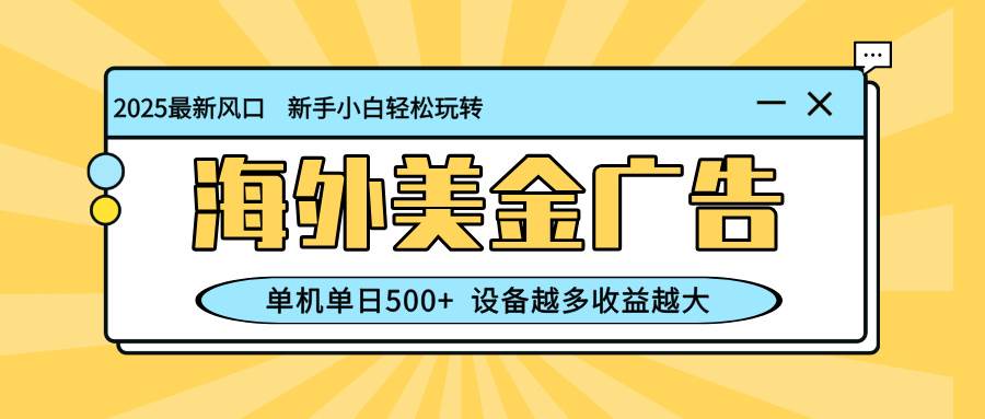 （16454期）最新蓝海项目，海外美金广告，单机单日500+，可矩阵放大，设备越多收益…-鸿雁学习网