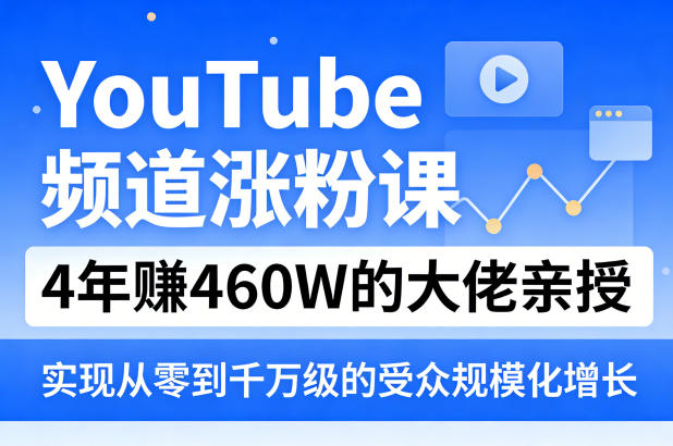 YouTube频道涨粉课，4年賺460W的大佬亲授，实现从零到千万级的受众规模化增长-鸿雁学习网