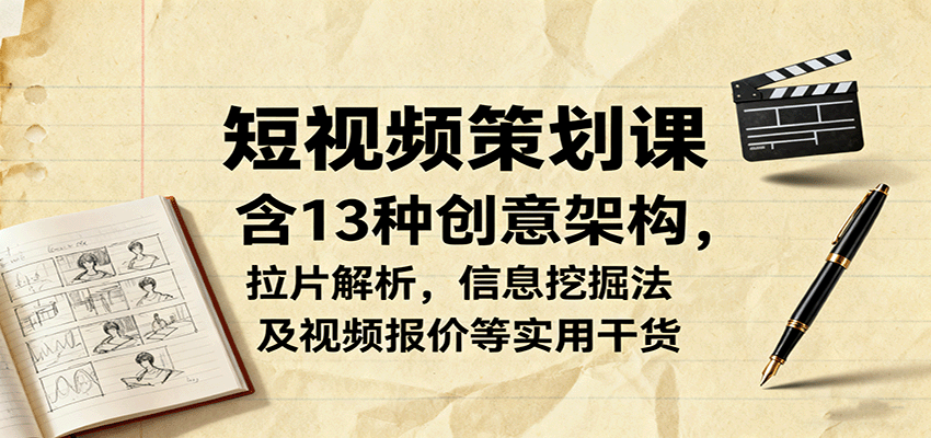 短视频策划课，含13种创意架构，拉片解析，信息挖掘法及视频报价等实用干货-鸿雁学习网