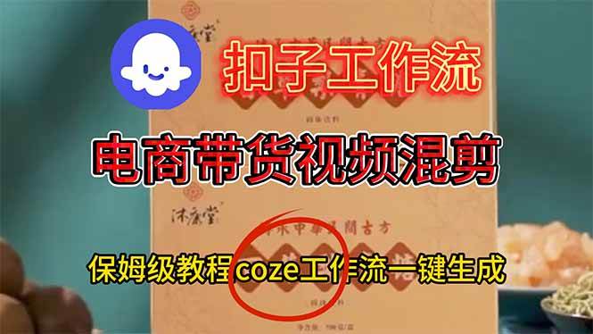 （16669期）电商带货视频一键混剪，保姆级都系COZE工作流一键生成-鸿雁学习网