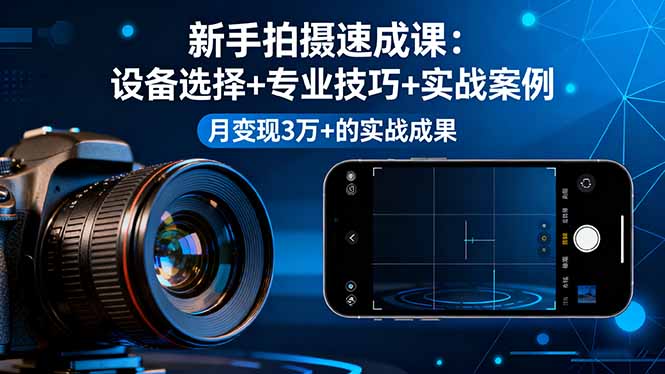 新手拍摄速成课,设备选择+专业技巧+实战案例,月变现3万+的实战成果-鸿雁学习网