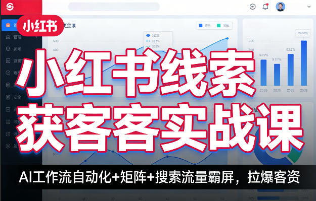 小红书线索获客实战课，AI工作流自动化+矩阵+搜索流量霸屏，拉爆客资-鸿雁学习网