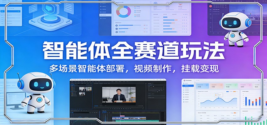 智能体全赛道玩法：多场景智能体部署，视频制作，挂载变现-鸿雁学习网