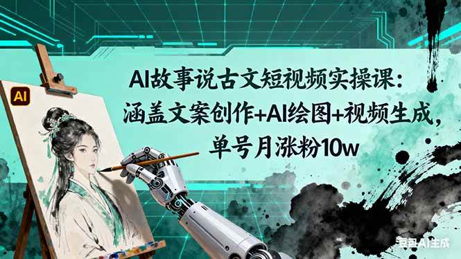 （16369期）AI故事说古文短视频实操课：涵盖文案创作+AI绘图+视频生成，单号月涨粉10w-鸿雁学习网