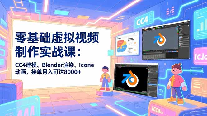 零基础虚拟视频制作实战课：CC4建模、Blender渲染、Iclone动画，接单月入可达8000+-鸿雁学习网