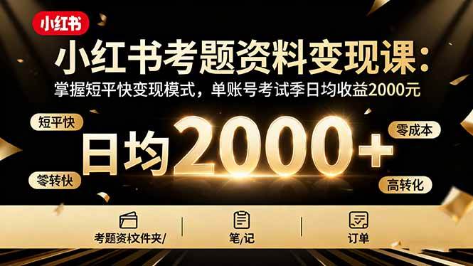 （16260期）小红书考题资料变现课：掌握短平快变现模式，单账号考试季日均收益2000元-鸿雁学习网