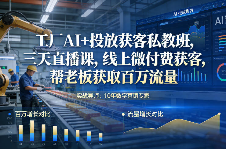 工厂AI+投放获客私教班，三天直播课，线上微付费获客，帮老板获取百万流量-鸿雁学习网