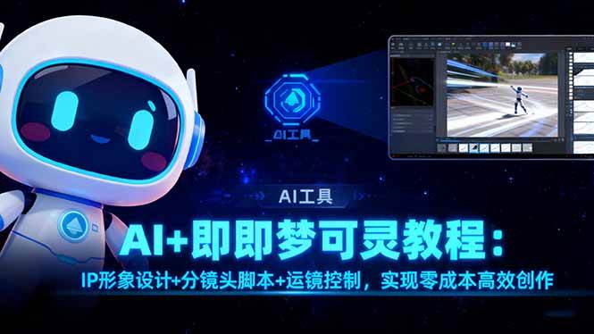 （16423期）AI+即梦可灵教程：IP形象设计+分镜头脚本+运镜控制，实现零成本高效创作-鸿雁学习网