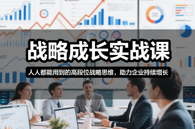 战略成长实战课，人人都能用到的高段位战略思维，助力企业持续增长-鸿雁学习网