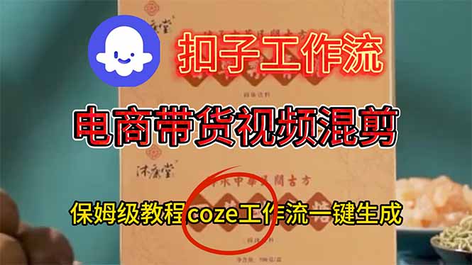 电商带货视频一键混剪，保姆级都系COZE工作流一键生成-鸿雁学习网