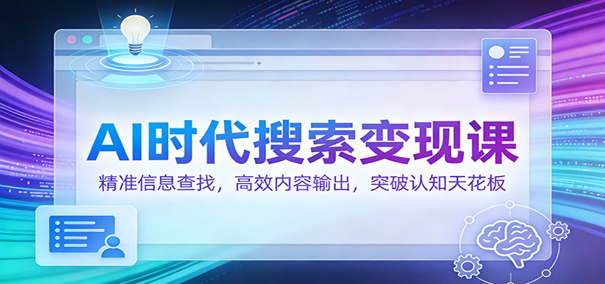 AI时代搜索变现课：精准信息查找，高效内容输出，突破认知天花板-鸿雁学习网
