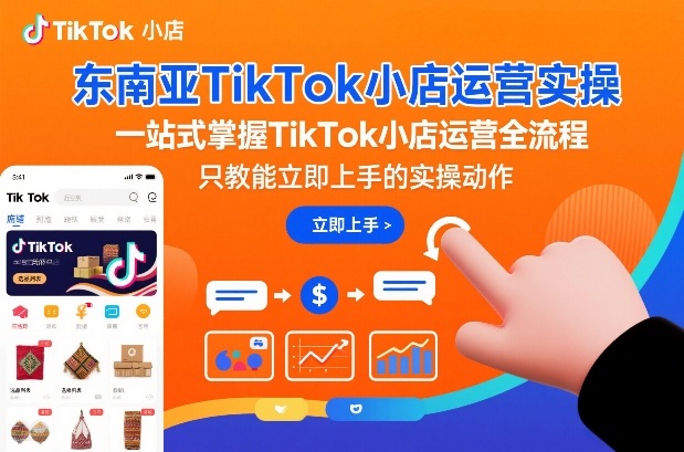 东南亚TikTok小店运营实操，一站式掌握TikTok小店运营全流程，只教能立即上手的实操动作-鸿雁学习网