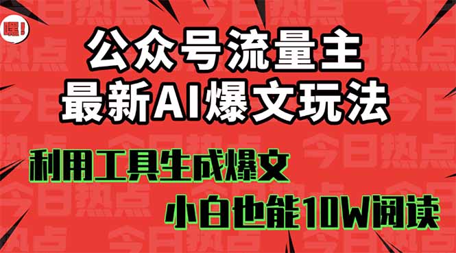 公众号流量主掘金新玩法，利用AI工具发布爆文，小白也能篇篇10W+文章，…-鸿雁学习网