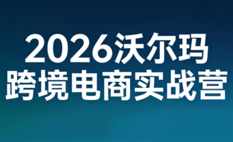 2026沃尔玛跨境电商实战营-鸿雁学习网