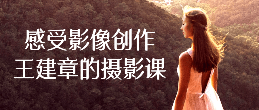 感受影像创作王建章的摄影课-鸿雁学习网