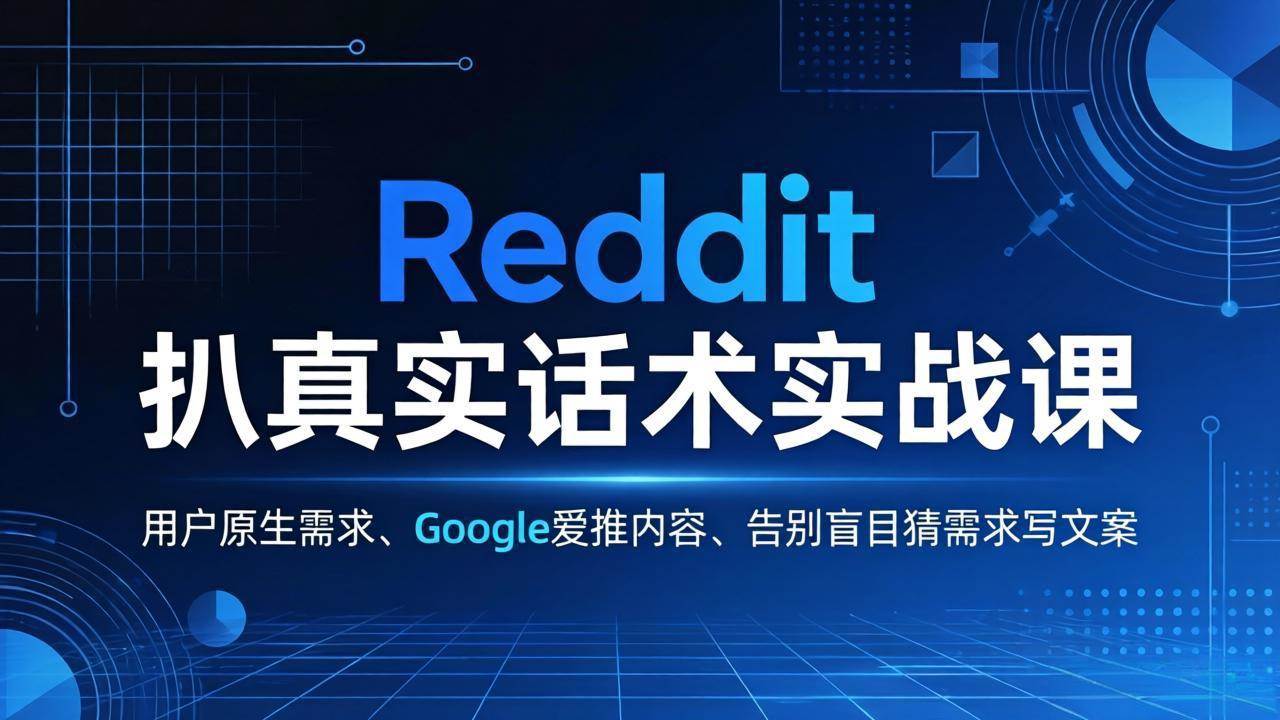 （17810期）Reddit 扒真实话术实战课：用用户原生需求做 Google 爱推内容，告别盲目猜需求写文案-鸿雁学习网