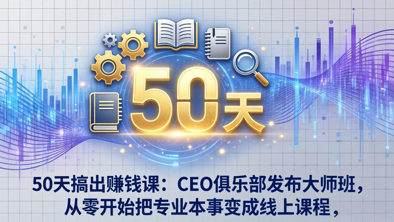 50天搞出赚钱课：CEO俱乐部发布大师班，从零开始把专业本事变成线上课程-鸿雁学习网