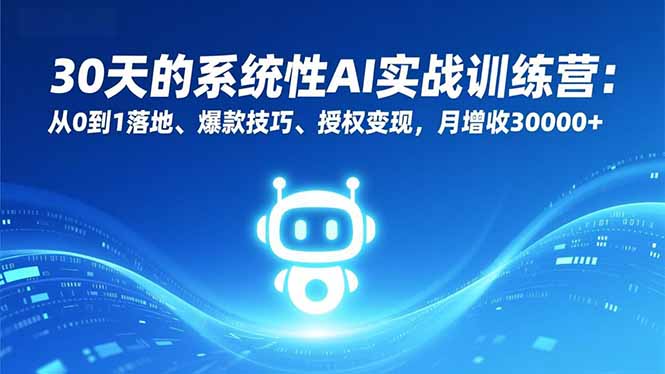 30天的系统性AI实战训练营：从0到1落地、爆款技巧、授权变现，月增收30000+-鸿雁学习网