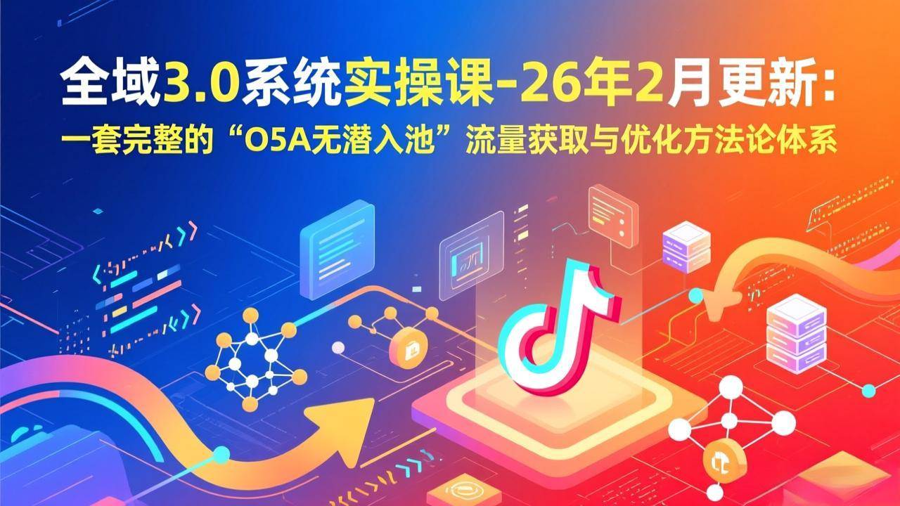 (17364期)全域3.0系统实操课-26年2月更新:一套完整的“O5A无潜入池”流量获取与优化方法论体系 (17364期)全域3.0系统实操课-26年2月更新:一套完整的“O5A无潜入池”流量获取与优化方法论体系