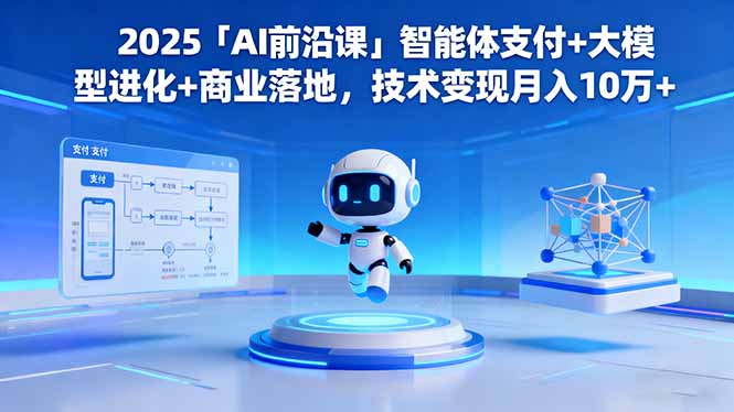 2025「AI前沿课」智能体支付+大模型进化+商业落地，技术变现月入10万+-鸿雁学习网