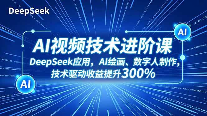 （16712期）AI视频技术进阶课，DeepSeek应用、AI绘画、数字人制作，技术驱动收益提升300%-鸿雁学习网