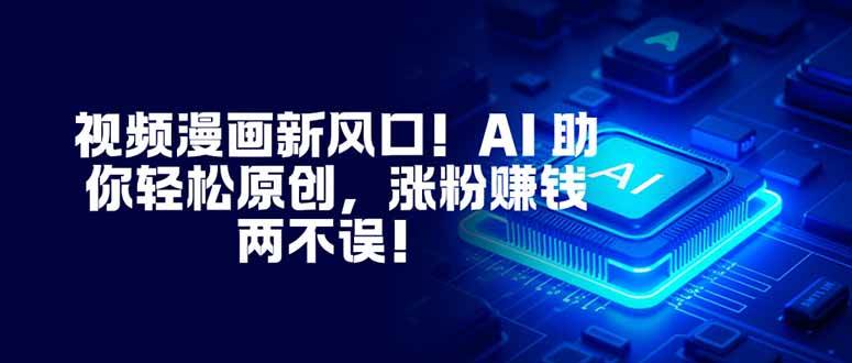 （16646期）视频漫画新风口！AI 助你轻松原创，涨粉赚钱两不误！-鸿雁学习网