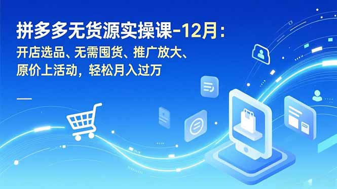 拼多多无货源实操课-12月：开店选品、无需囤货、推广放大、原价上活动，轻松月入过万-鸿雁学习网