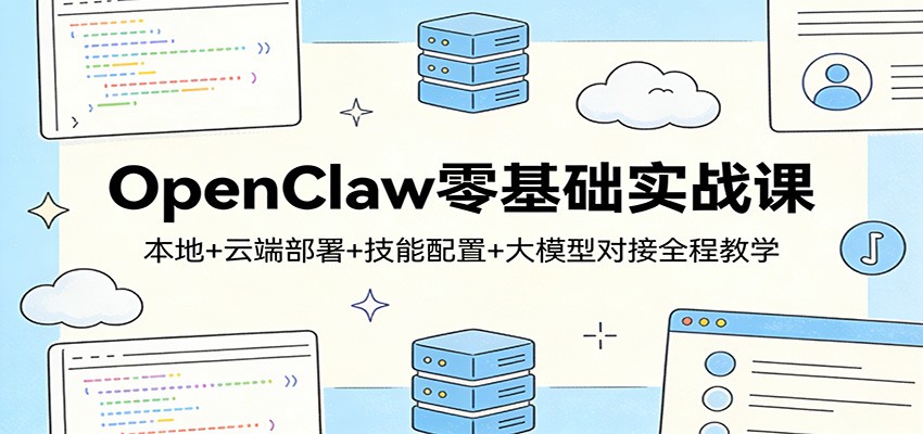 OpenClaw零基础实战课：本地+云端部署+技能配置+大模型对接全程教学-鸿雁学习网