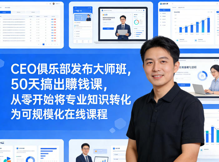 CEO俱乐部发布大师班，50天搞出賺钱课，从零开始将专业知识转化为可规模化在线课程-鸿雁学习网