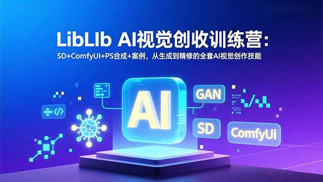 LibLIb AI视觉创收训练营：SD+ComfyUI+PS合成+案例，从生成到精修的全套AI视觉创作技能-鸿雁学习网