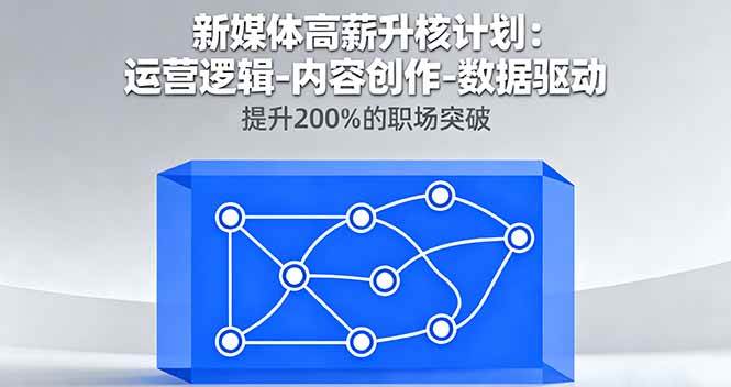 （16142期）新媒体高薪升核计划：运营逻辑-内容创作-数据驱动，提升200%的职场突破-鸿雁学习网