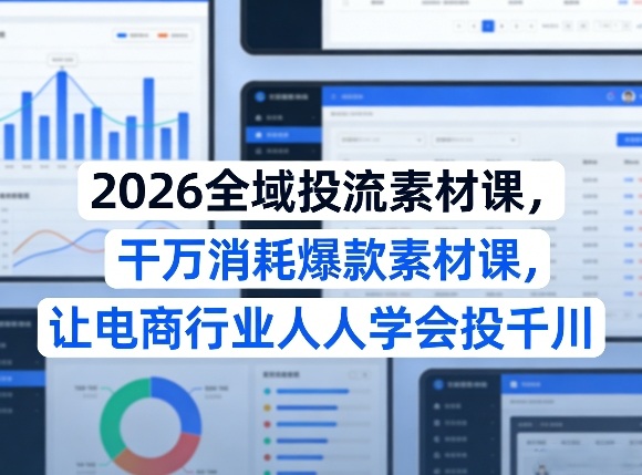 2026全域投流素材课，干万消耗爆款素材课，让电商行业人人学会投千川-鸿雁学习网