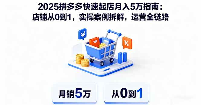 (16199期)2025拼多多快速起店月入5万指南:店铺从0到1,实操案例拆解,运营全链路-鸿雁学习网