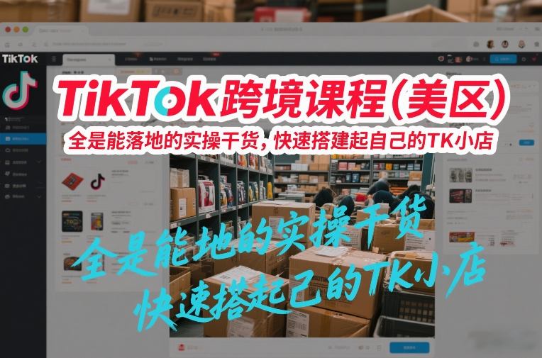 TikTok跨境课程(美区)，全是能落地的实操干货，快速搭建起自己的TK小店-鸿雁学习网
