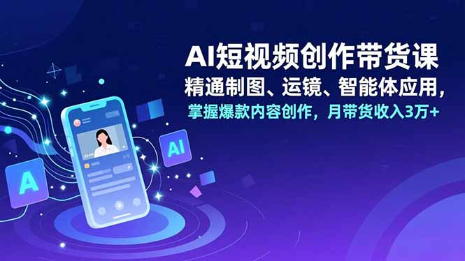 AI短视频创作带货课，精通制图、运镜、智能体应用，掌握爆款内容创作，月带货收入3万+-鸿雁学习网