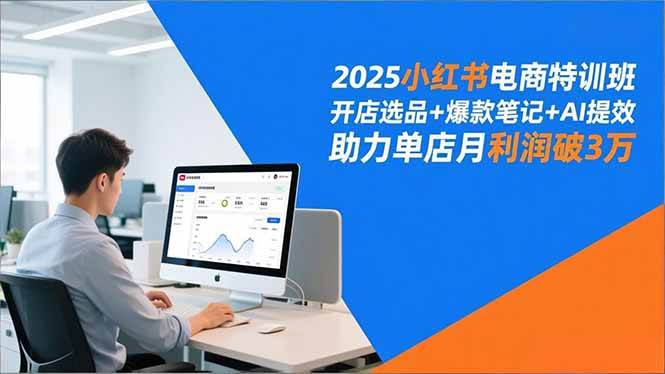 （16902期）2025小红书电商特训班，开店选品+爆款笔记+AI提效，助力单店月利润破3万-鸿雁学习网