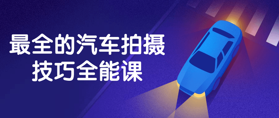 最全的汽车拍摄技巧全能课-鸿雁学习网