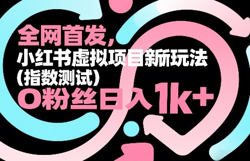 全网首发，小红书虚拟项目新玩法(指数测试)，0粉丝日入1k+，整个玩法完整拆解！-鸿雁学习网