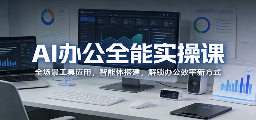 AI办公全能实操课：全场景工具应用，智能体搭建，解锁办公效率新方式-鸿雁学习网