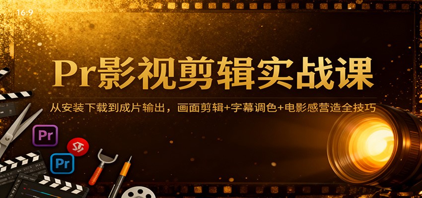 Pr影视剪辑实战课：从安装下载到成片输出，画面剪辑+字幕调色+电影感营造全技巧-鸿雁学习网