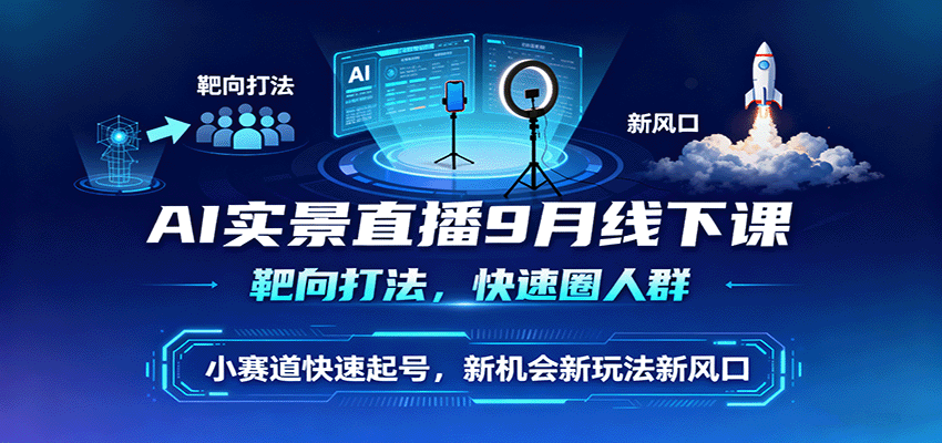 AI实景直播9月线下课，靶向打法，快速圈人群，小塞道快速起号，新机会新玩法新风口-鸿雁学习网