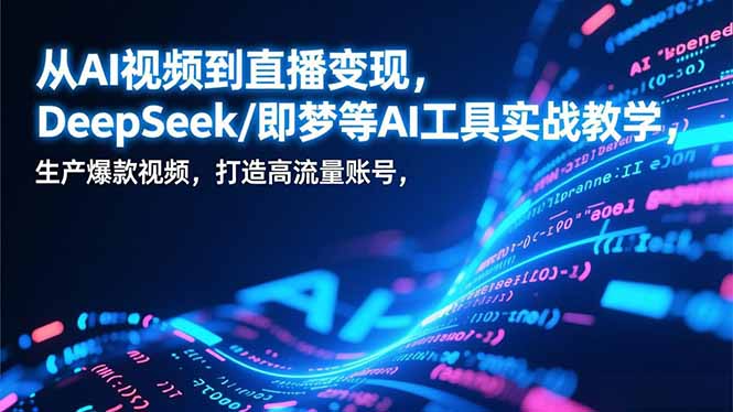 从AI视频到直播变现，DeepSeek/即梦等AI工具实战教学，生产爆款视频，打造高流量账号-鸿雁学习网