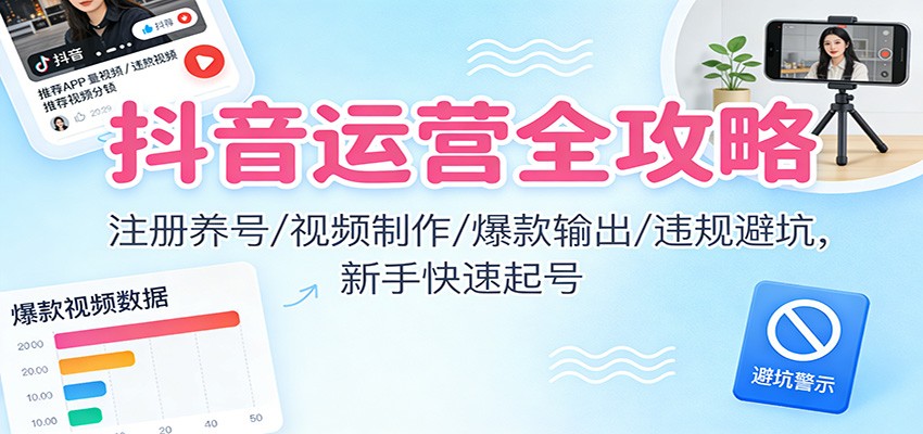 抖音运营全攻略:注册养号/视频制作/爆款输出/违规避坑,新手快速起号-鸿雁学习网